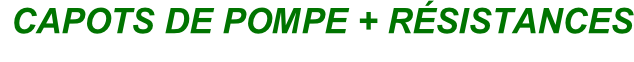 CAPOTS DE POMPE + RÉSISTANCES